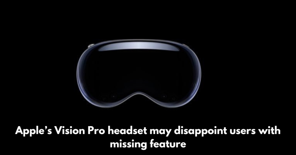Apple’s-Vision-Pro-headset-may-disappoint-users-with-missing-feature