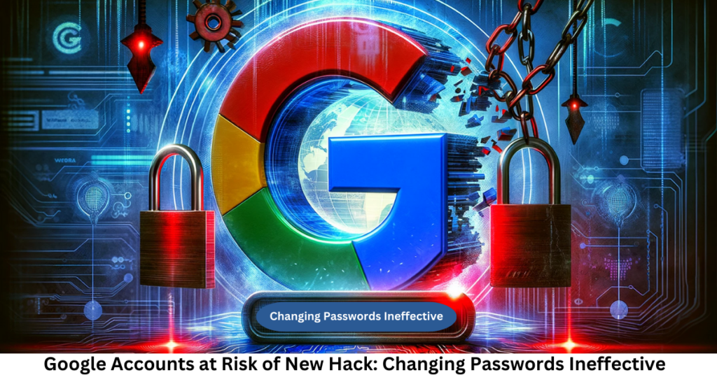 Google Accounts at Risk of New Hack: Changing Passwords Ineffective