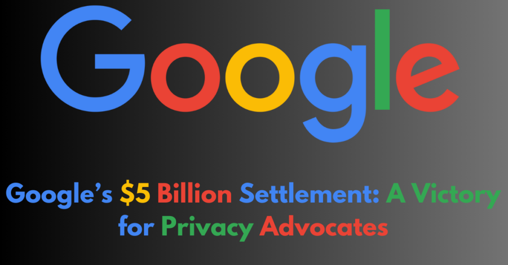 Google’s $5 Billion Settlement: A Victory for Privacy Advocates