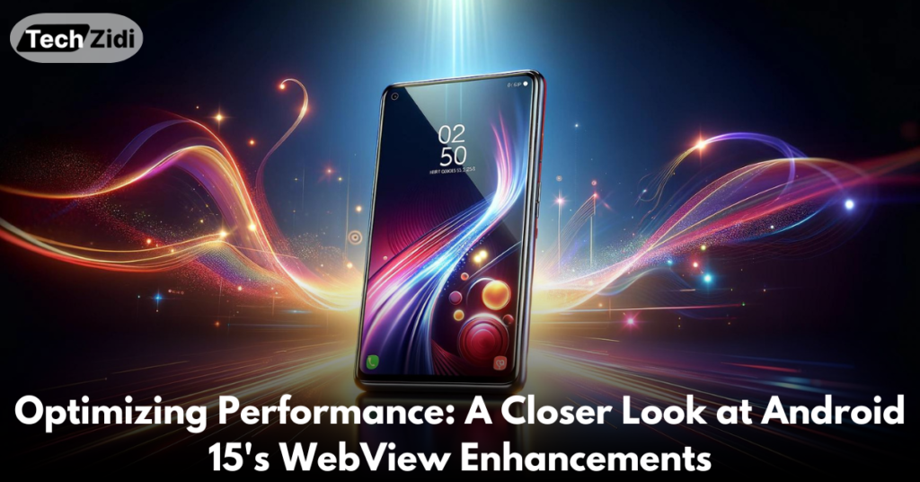 Optimizing-Performance-A-Closer-Look-at-Android-15's-WebView-Enhancements