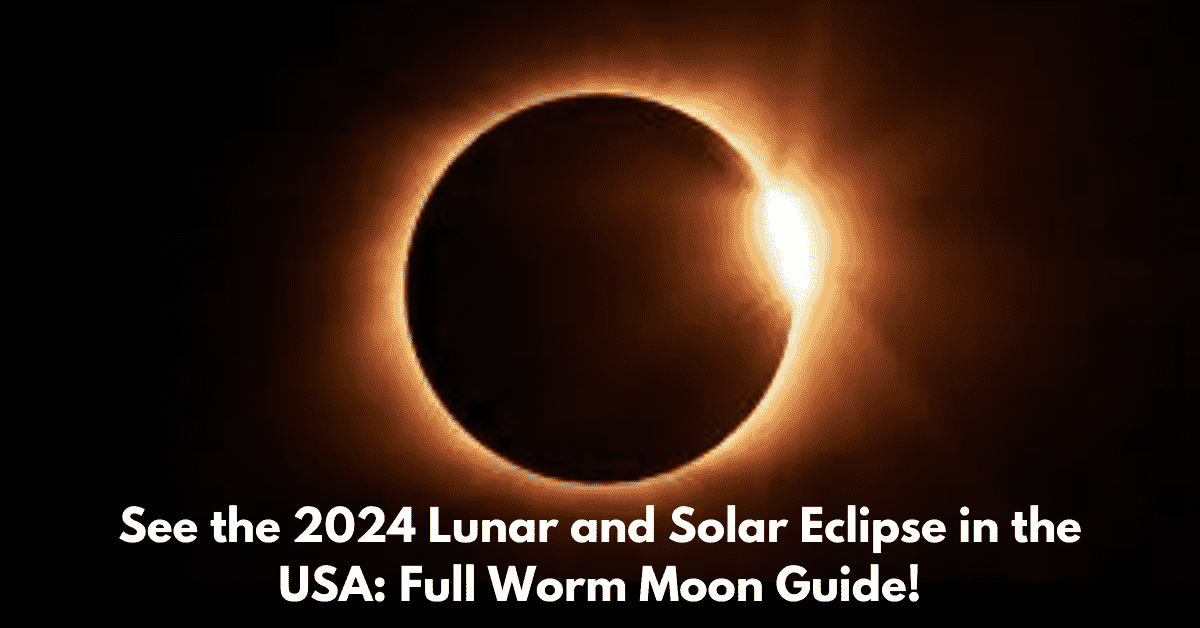 See the 2024 Lunar and Solar Eclipse in the USA Full Worm Moon Guide!