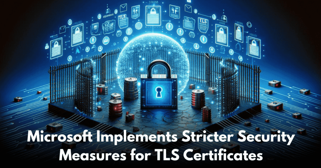 Microsoft Implements Stricter Security Measures for TLS Certificates